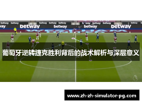 葡萄牙逆转捷克胜利背后的战术解析与深层意义