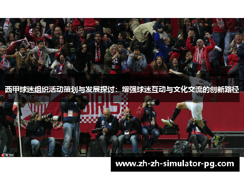 西甲球迷组织活动策划与发展探讨：增强球迷互动与文化交流的创新路径