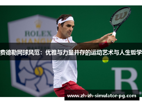 费德勒网球风范:优雅与力量并存的运动艺术与人生哲学 费德勒网球风范:优雅与力量并存的运动艺术与人生哲学