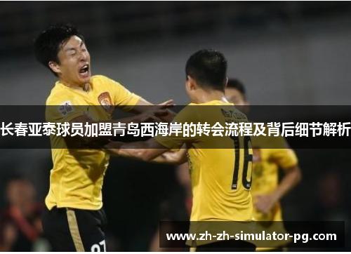 长春亚泰球员加盟青岛西海岸的转会流程及背后细节解析