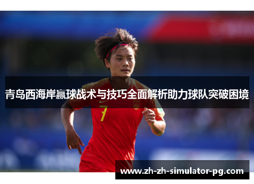 青岛西海岸赢球战术与技巧全面解析助力球队突破困境