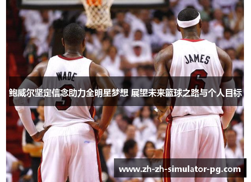 鲍威尔坚定信念助力全明星梦想 展望未来篮球之路与个人目标