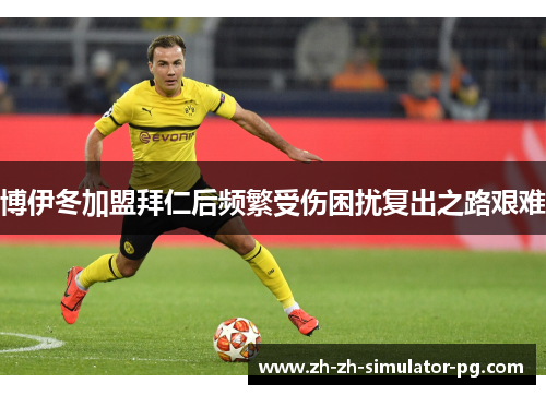 博伊冬加盟拜仁后频繁受伤困扰复出之路艰难 博伊冬加盟拜仁后频繁受伤困扰复出之路艰难