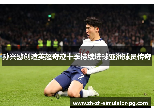 孙兴慜创造英超奇迹十季持续进球亚洲球员传奇 孙兴慜创造英超奇迹十季持续进球亚洲球员传奇