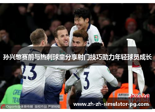 孙兴慜赛前与热刺球童分享射门技巧助力年轻球员成长 孙兴慜赛前与热刺球童分享射门技巧助力年轻球员成长