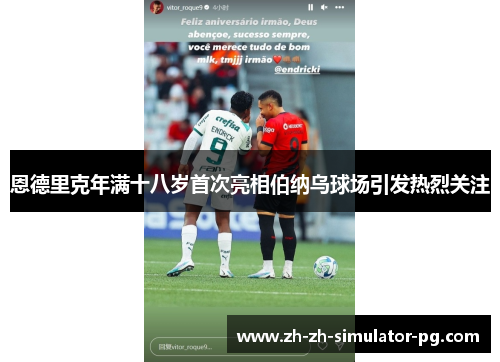 恩德里克年满十八岁首次亮相伯纳乌球场引发热烈关注 恩德里克年满十八岁首次亮相伯纳乌球场引发热烈关注