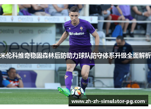 米伦科维奇稳固森林后防助力球队防守体系升级全面解析