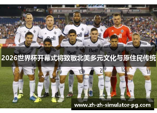 2026世界杯开幕式将致敬北美多元文化与原住民传统