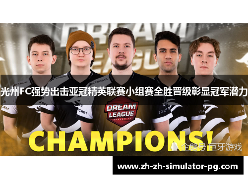 光州FC强势出击亚冠精英联赛小组赛全胜晋级彰显冠军潜力