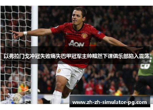 以弗拉门戈冲冠失败痛失巴甲冠军主帅黯然下课俱乐部陷入震荡