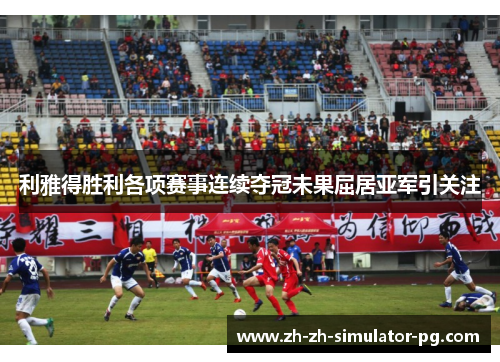 利雅得胜利各项赛事连续夺冠未果屈居亚军引关注