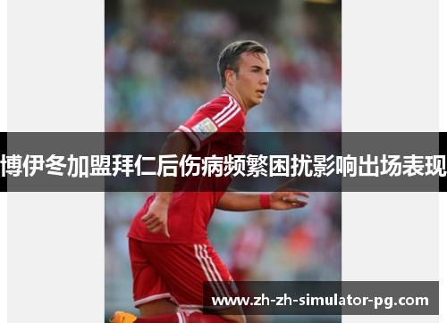 博伊冬加盟拜仁后伤病频繁困扰影响出场表现