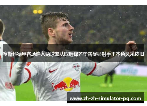 塞斯科德甲客场连入两球率队取胜锋芒毕露尽显射手王本色风采依旧