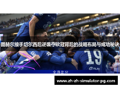 图赫尔接手切尔西后逆袭夺欧冠背后的战略布局与成功秘诀