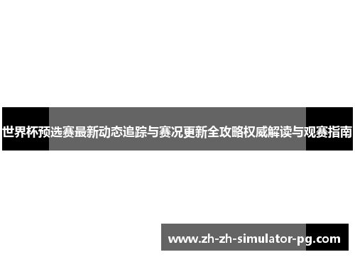 世界杯预选赛最新动态追踪与赛况更新全攻略权威解读与观赛指南 世界杯预选赛最新动态追踪与赛况更新全攻略权威解读与观赛指南