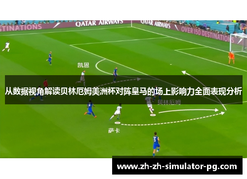 从数据视角解读贝林厄姆美洲杯对阵皇马的场上影响力全面表现分析 从数据视角解读贝林厄姆美洲杯对阵皇马的场上影响力全面表现分析