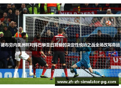 德布劳内美洲杯对阵巴黎圣日耳曼的决定性统治之战全场改写命运 德布劳内美洲杯对阵巴黎圣日耳曼的决定性统治之战全场改写命运