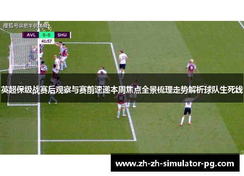 英超保级战赛后观察与赛前速递本周焦点全景梳理走势解析球队生死线 英超保级战赛后观察与赛前速递本周焦点全景梳理走势解析球队生死线