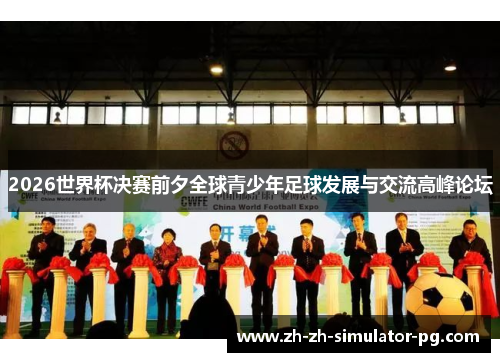 2026世界杯决赛前夕全球青少年足球发展与交流高峰论坛 2026世界杯决赛前夕全球青少年足球发展与交流高峰论坛