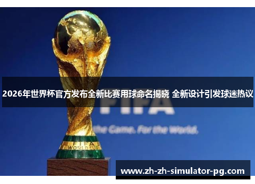 2026年世界杯官方发布全新比赛用球命名揭晓 全新设计引发球迷热议 2026年世界杯官方发布全新比赛用球命名揭晓 全新设计引发球迷热议