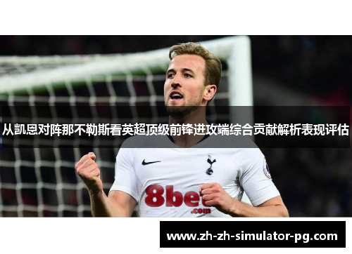 从凯恩对阵那不勒斯看英超顶级前锋进攻端综合贡献解析表现评估 从凯恩对阵那不勒斯看英超顶级前锋进攻端综合贡献解析表现评估