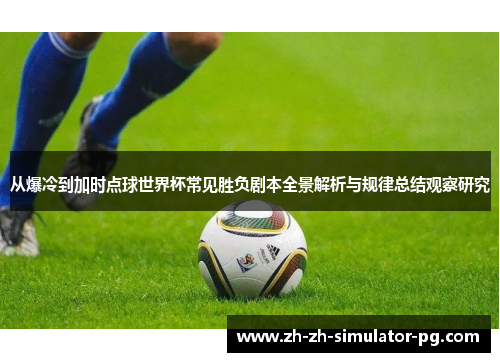 从爆冷到加时点球世界杯常见胜负剧本全景解析与规律总结观察研究 从爆冷到加时点球世界杯常见胜负剧本全景解析与规律总结观察研究