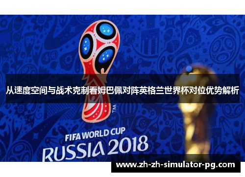 从速度空间与战术克制看姆巴佩对阵英格兰世界杯对位优势解析 从速度空间与战术克制看姆巴佩对阵英格兰世界杯对位优势解析