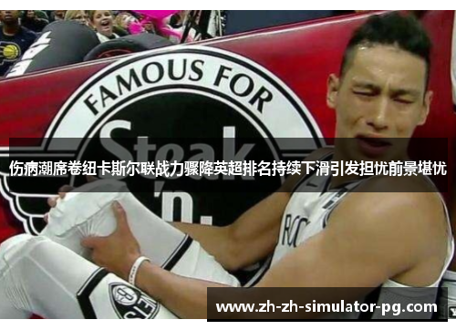 伤病潮席卷纽卡斯尔联战力骤降英超排名持续下滑引发担忧前景堪忧 伤病潮席卷纽卡斯尔联战力骤降英超排名持续下滑引发担忧前景堪忧
