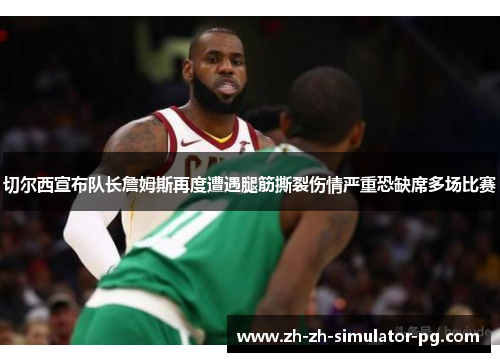 切尔西宣布队长詹姆斯再度遭遇腿筋撕裂伤情严重恐缺席多场比赛 切尔西宣布队长詹姆斯再度遭遇腿筋撕裂伤情严重恐缺席多场比赛