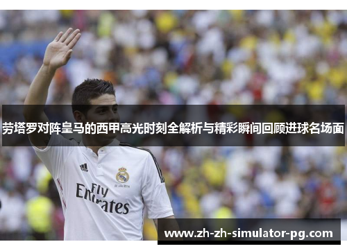 劳塔罗对阵皇马的西甲高光时刻全解析与精彩瞬间回顾进球名场面 劳塔罗对阵皇马的西甲高光时刻全解析与精彩瞬间回顾进球名场面